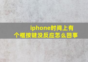 iphone时间上有个框按键没反应怎么回事