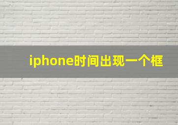 iphone时间出现一个框