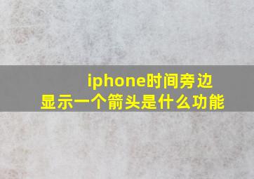 iphone时间旁边显示一个箭头是什么功能