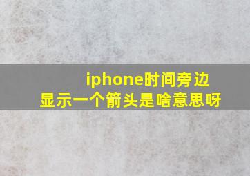 iphone时间旁边显示一个箭头是啥意思呀