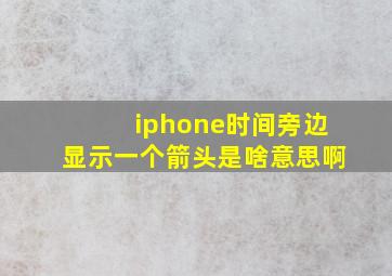 iphone时间旁边显示一个箭头是啥意思啊