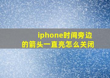 iphone时间旁边的箭头一直亮怎么关闭