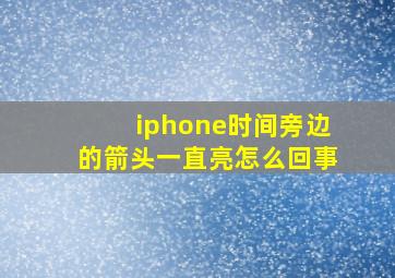 iphone时间旁边的箭头一直亮怎么回事