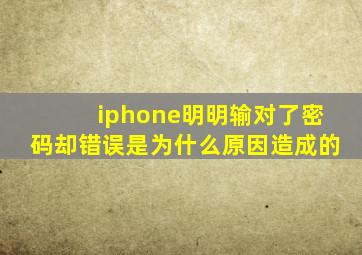 iphone明明输对了密码却错误是为什么原因造成的