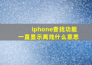 iphone查找功能一直显示离线什么意思