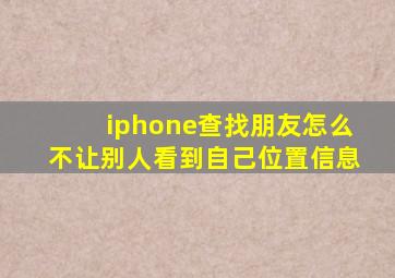 iphone查找朋友怎么不让别人看到自己位置信息