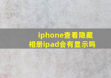 iphone查看隐藏相册ipad会有显示吗