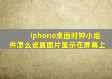 iphone桌面时钟小组件怎么设置图片显示在屏幕上