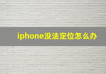 iphone没法定位怎么办