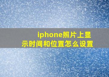 iphone照片上显示时间和位置怎么设置