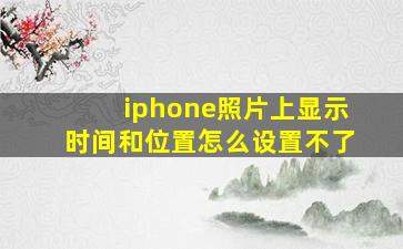 iphone照片上显示时间和位置怎么设置不了