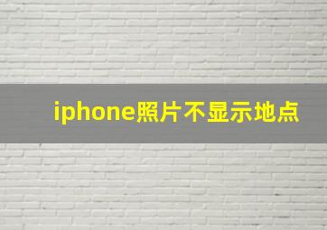 iphone照片不显示地点