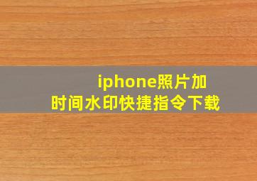 iphone照片加时间水印快捷指令下载