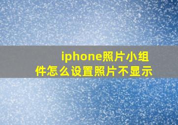 iphone照片小组件怎么设置照片不显示