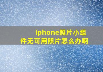 iphone照片小组件无可用照片怎么办啊