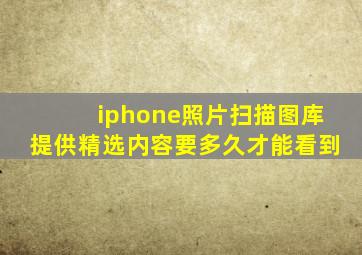 iphone照片扫描图库提供精选内容要多久才能看到