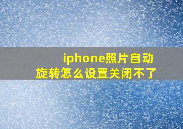 iphone照片自动旋转怎么设置关闭不了