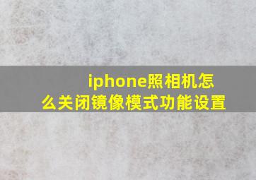 iphone照相机怎么关闭镜像模式功能设置