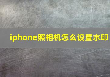 iphone照相机怎么设置水印