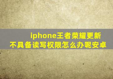 iphone王者荣耀更新不具备读写权限怎么办呢安卓