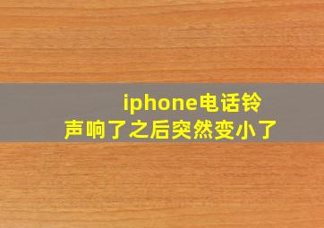 iphone电话铃声响了之后突然变小了