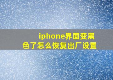 iphone界面变黑色了怎么恢复出厂设置