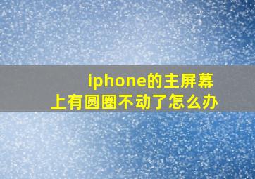 iphone的主屏幕上有圆圈不动了怎么办