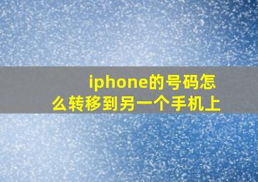 iphone的号码怎么转移到另一个手机上