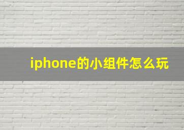 iphone的小组件怎么玩