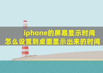 iphone的屏幕显示时间怎么设置到桌面显示出来的时间