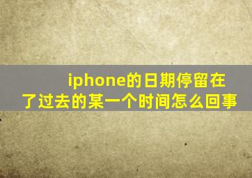 iphone的日期停留在了过去的某一个时间怎么回事