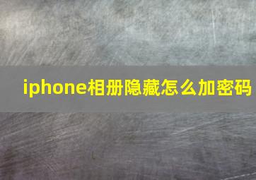 iphone相册隐藏怎么加密码