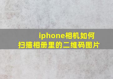 iphone相机如何扫描相册里的二维码图片