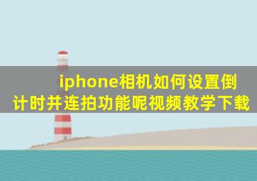 iphone相机如何设置倒计时并连拍功能呢视频教学下载