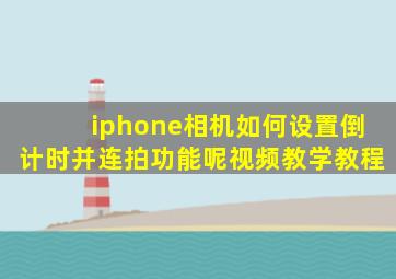 iphone相机如何设置倒计时并连拍功能呢视频教学教程