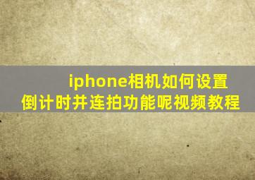 iphone相机如何设置倒计时并连拍功能呢视频教程