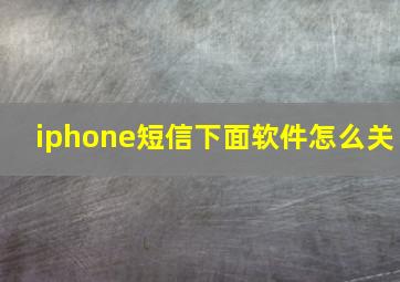 iphone短信下面软件怎么关