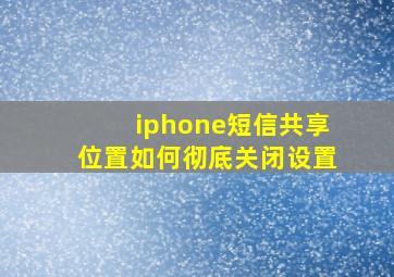 iphone短信共享位置如何彻底关闭设置