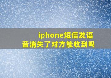 iphone短信发语音消失了对方能收到吗