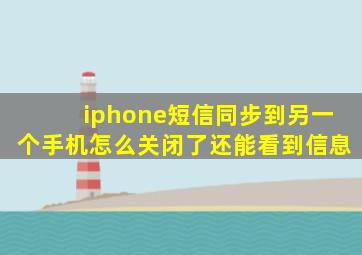 iphone短信同步到另一个手机怎么关闭了还能看到信息