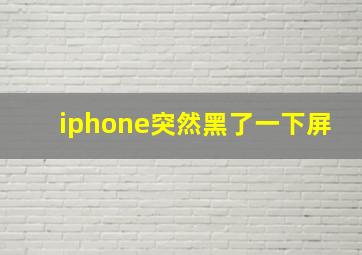 iphone突然黑了一下屏