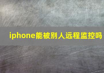 iphone能被别人远程监控吗