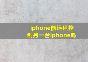 iphone能远程控制另一台iphone吗