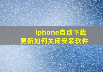 iphone自动下载更新如何关闭安装软件