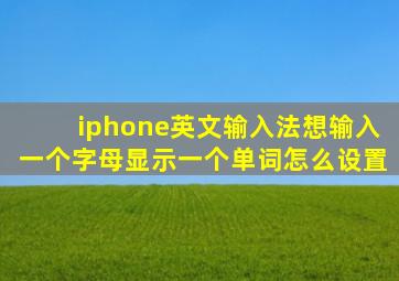 iphone英文输入法想输入一个字母显示一个单词怎么设置