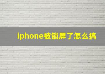 iphone被锁屏了怎么搞