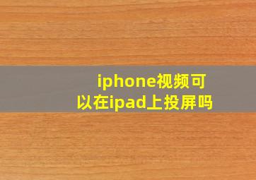 iphone视频可以在ipad上投屏吗