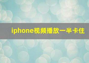 iphone视频播放一半卡住