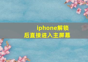 iphone解锁后直接进入主屏幕