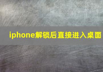 iphone解锁后直接进入桌面